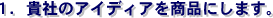貴社のアイディアを商品に
